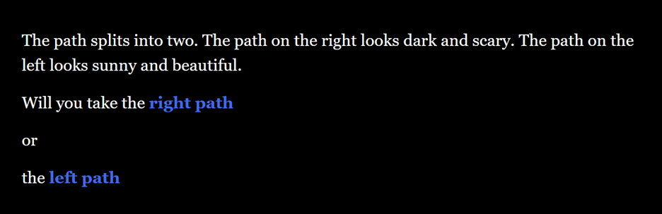 Twine page with text saying "the path splits into two. The path on the right looks dark and scary. The path on the left looks sunny and beautiful. Will you take the right path or left path?